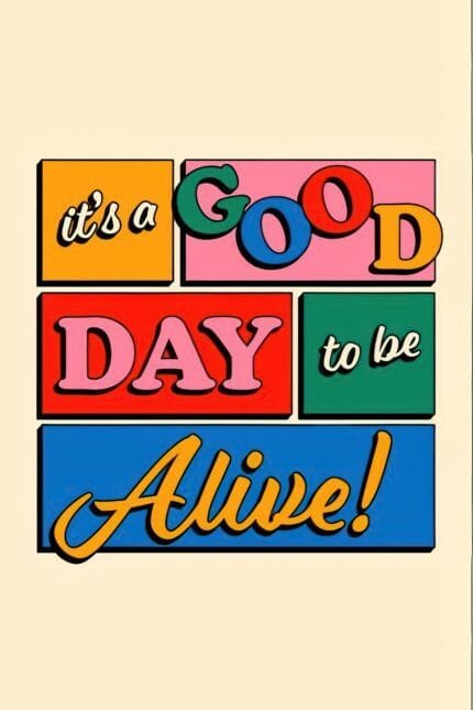 It's a good way to be alive